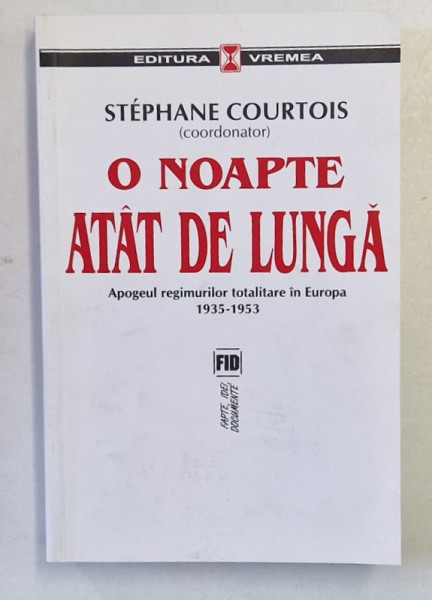 O NOAPTE ATAT DE LUNGA  - APOGEUL REGIMURILOR TOTALITARE IN EUROPA 1935 - 1953 , coordonator STEPHANE COURTOIS , 2008