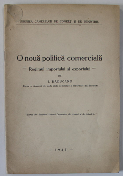 O NOUA POLITICA COMERCIALA , REGIMUL IMPORTULUI SI EXPORTULUI de I. RADUCANU , 1933