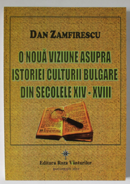 O NOUA VIZIUNE ASUPRA ISTORIEI CULTURII BULGARE DIN SECOLELE XIV - XVIII de DAN ZAMFIRESCU , 2013