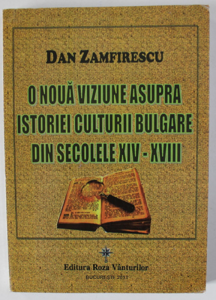 O NOUA VIZUNE ASUPRA ISTORIEI CULTURII BULGARE DIN SECOLELE XIV - XVIII de DAN ZAMFIRESCU , 2013