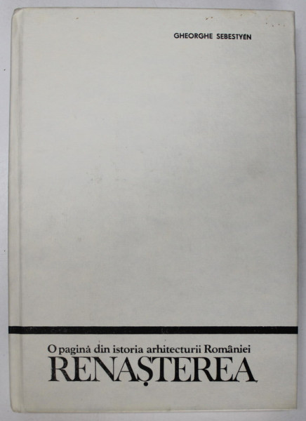 O PAGINA DIN ISTORIA ARHITECTURII ROMANIEI.RENASTEREA - GHEORGHE SEBESTYÉN  1987