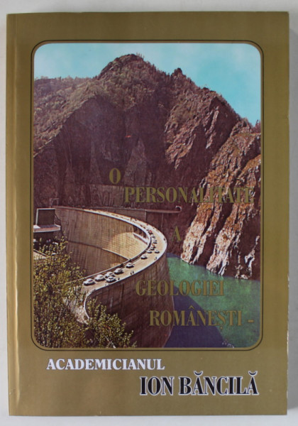O PERSONALITATE A GEOLOGIEI ROMANESTI , ACADEMICIANUL ION BANCILA , 1998 , DEDICATIE *