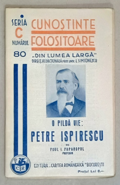 O PILDA VIE : PETRE ISPIRESCU de PAUL I. PAPADOPOL   , SERIA ' CUNOSTINTE FOLOSITOARE ' , NR. 80 C  ,1939