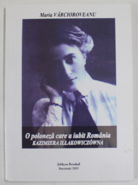 O POLONEZA CARE A IUBIT ROMANIA , KAZIMIERA ILLAKOWICZOWNA de MARIA VARCIOROVEANU , 2003 , DEDICATIE *