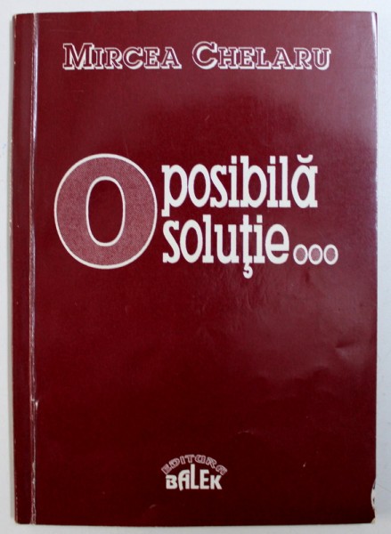 O POSIBILA SOLUTIE...SCURT TRATAT SISTEMIC ASUPRA UNEI STRATEGII A DEZVALUIRII SI SECURITATII NATIONALE A ROMANIEI de MIRCEA CHELARU , 1993 , DEDICATIE*