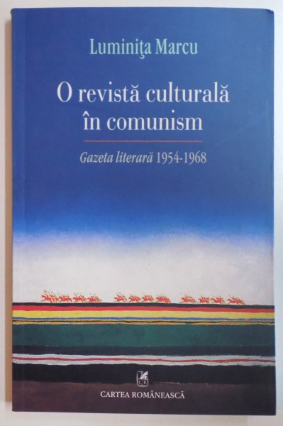 O REVISTA CULTURALA IN COMUNISM , GAZETA LITERARA 1954 - 1968 de LUMINITA MARCU , 2014