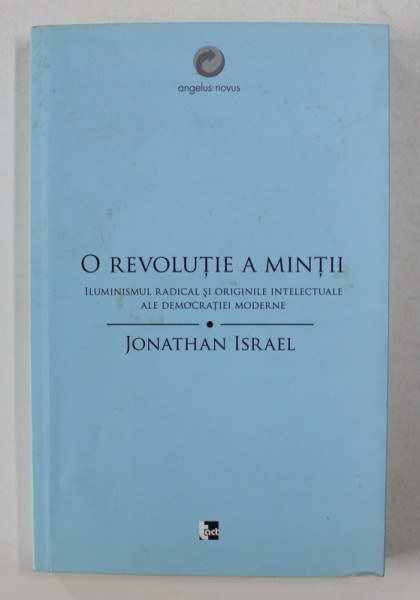 O REVOLUTIE A MINTII - ILUMINISMUL RADICAL SI ORIGINILE INTELECTUALE ALE DEMOCRATIEI MODERNE de JONATHAN ISRAEL , 2012