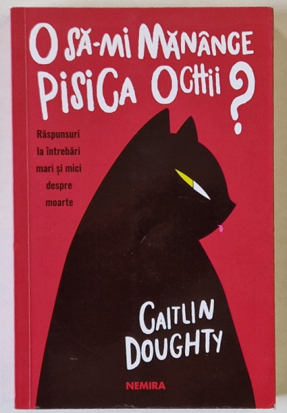 O SA - MI MANANCE PISICA OCHII ? , RASPUNSURI LA INTREBARI MARI SI MICI DESPRE MOARTE de CAITLIN  DOUGHTY , 2020