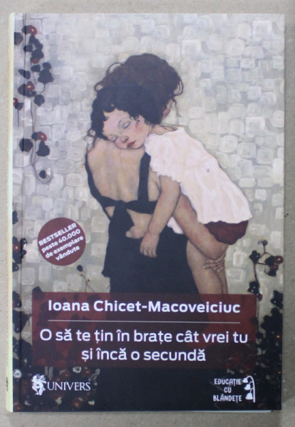 O SA TE TIN IN BRATE CAT VREI TU SI INCA O SECUNDA de IOANA CHICET - MACOVEICIUC , 2015, COPERTA BROSATA