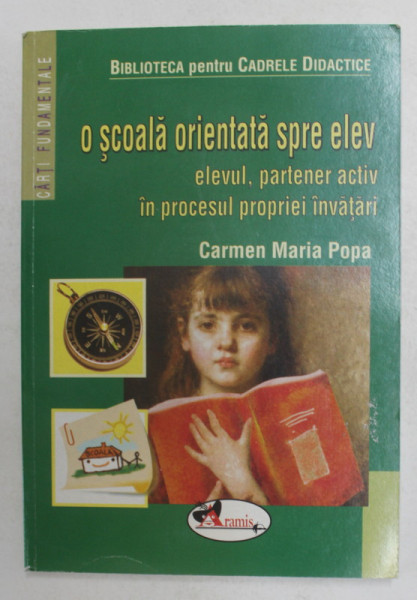 O SCOALA ORIENTATA SPRE ELEV - ELEVUL , PARTENER ACTIV IN PROCESUL PROPRIEI INVATARI de CARMEN MARIA POPA , 2009