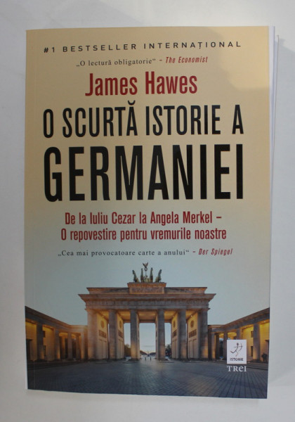 O SCURTA ISTORIE A GERMANIEI , DE LA IULIU CEZAR LA ANGELA MERKEL - O REPOVESTIRE PENTRU VREMURILE NOASTRE de JAMES HAWES , 2020