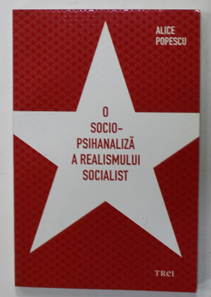 O SOCIOPSIHANALIZA A REALISUMULUI SOCIALIST de ALICE POPESCU , 2009