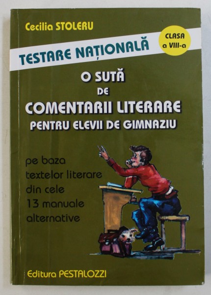 O SUTA DE COMENTARII LITERARE PENTRU ELEVII DE GIMNAZIU PE BAZA TEXTELOR LITERARE DIN CELE 13 MANUALE ALTERNATIVE - TESTARE NATIONALA , CLASA A VIII - A de CECILIA STOLERU , 2006