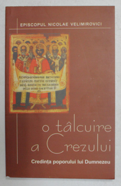 O TALCUIRE A CREZULUI - CREDINTA POPORULUI LUI DUMNEZEU de EPISCOPUL NICOLAE VELIMIROVICI , 2001