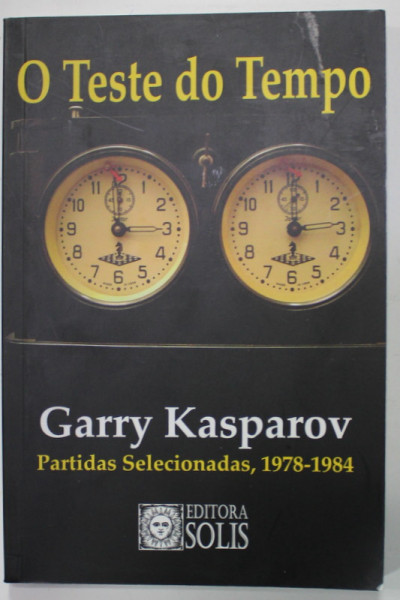 O TESTE DO TEMPO , de GARRY KASPAROV , PARTIDAS SELECIONADAS , 1978 - 1984 , EDITIE IN LIMBA PORTUGHEZA