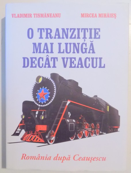 O TRANZITIE MAI LUNGA DECAT VEACUL  , ROMANIA DUPA CEUSESCU de VLADIMIR TISMANEANU , MIRCEA MIHAIES , 2011