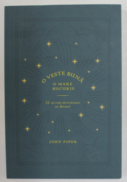 O VESTE BUNA , O MARE BUCURIE , 21 LECTURI DEVOTIONALE DE ADVENT de JOHN PIPER , 2021