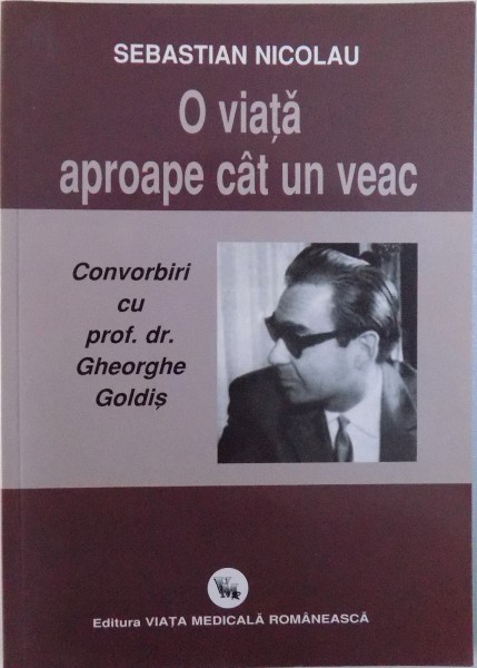 O VIATA APROAPE CAT UN VEAC  - CONVORBIRI CU PROF. DR. GHEORGHE GOLDIS , 2009