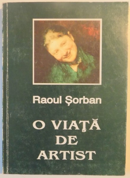 O VIATA DE ARTIST de RAOUL SORBAN , EDITIA A DOUA , 1996