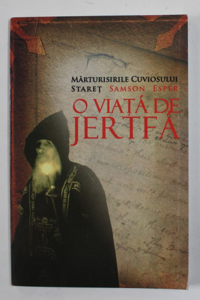 O VIATA DE JERTFA - MARTURISIRILE CUVIOSULUI STARET SAMSON ESPER , 2010