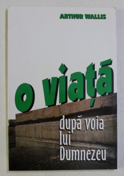 O VIATA DUPA VOIA LUI DUMNEZEU de ARTHUR WALLIS , 1997