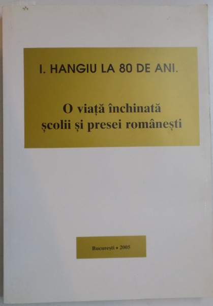 O VIATA INCHINATA SCOLII SI PRESEI ROMANESTI de I. HANGIU , 2005 , DEDICATIE*