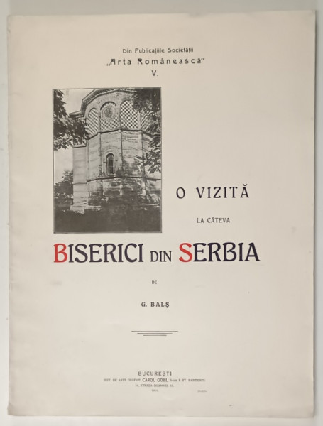 O VIZITA LA CATEVA BISERICI DIN SERBIA de G. BALS - BUCURESTI, 1911