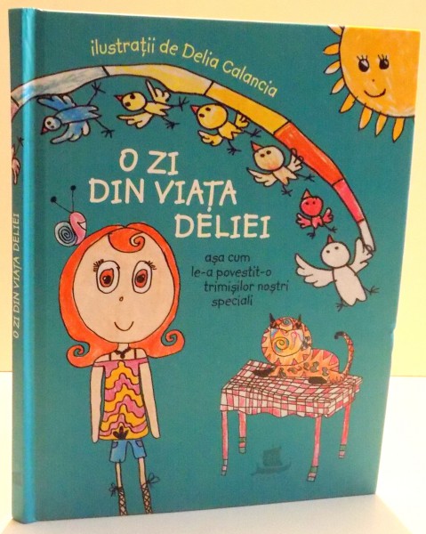 O ZI DIN VIATA DELIEI ASA CUM LE-A POVESTIT-O TRIMISILOR NOSTRI SPECIALI de IUSTINA CROITORU , ILUSTRATII de DELIA CALANCIA , 2017