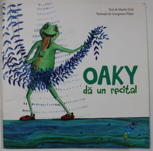 OAKY DA UN RECITAL de MARTIN ZICK , ilustratii de GEORGIANA CHITAC , 2013
