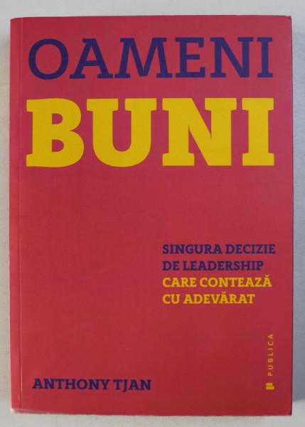 OAMENI BUNI - SINGURA DECIZIE DE LEADERSHIP CARE CONTEAZA CU ADEVARAT de ANTHONY TJAN , 2017