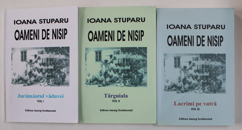 OAMENI DE NISIP de IOANA STUPARU , VOLUMELE I - III ,. 2006