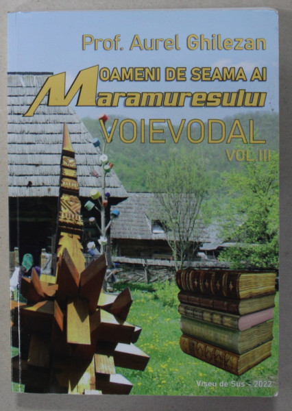 OAMENI DE SEAMA AI MARAMURESULUI VOIEVODAL , VOLUMUL III de AUREL GHILEZAN , 2022 , DEDICATIE *