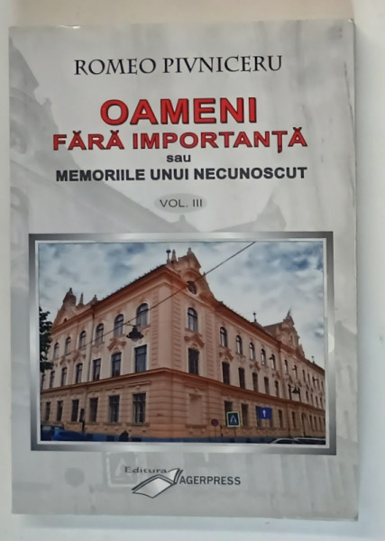 OAMENI FARA IMPORTANTA SAU MEMORIILE UNUI NECUNOSCUT , VOLUMUL III de ROMEO PIVNICERU , 2011 *DEDICATIE