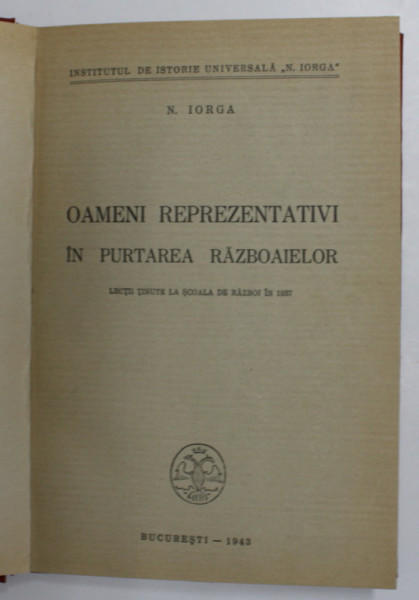 OAMENI REPREZENTATIVI IN PURTAREA RAZBOIAIELOR de N. IORGA, BUCURESTI, 1943