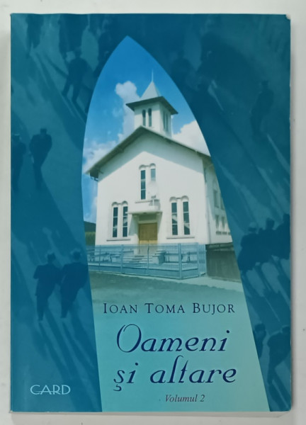 OAMENI SI ALTARE , O ISTORIE A LACASURILOR DE INCHINARE DIN CONFERINTA MUNTENIA ...ADVENTISTE DE ZIUA A SAPTEA  1920 -2000 , VOLUMUL 2 de IOAN TOMA BUJOR , 2006