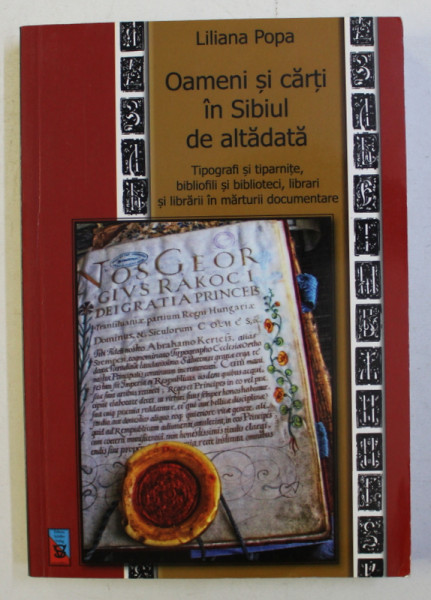 OAMENI SI CARTI IN SIBIUL DE ALTADATA , TIPOGRAFII SI TIPARNITE , BIBLIOFILI SI BIBLIOTECI , LIBRARI SI LIBRARII IN MARTURII DOCUMENTARE de LILIANA POPA , 2010