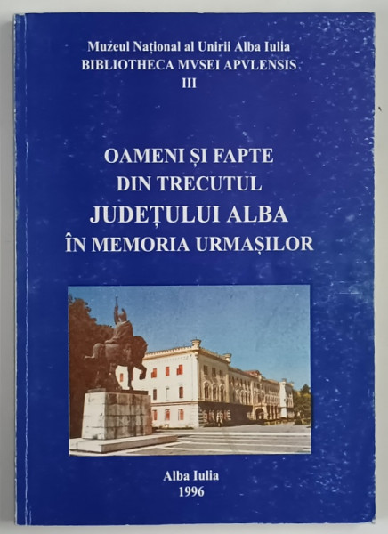 OAMENI SI FAPTE DIN TRECUTUL JUDETULUI ALBA IN MEMORIA URMASILOR , editie coordonata de NICOLAE JOSAN , 1996 *DEDICATIE