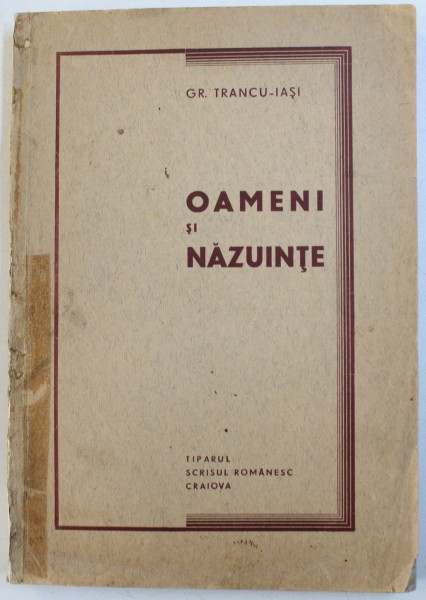 OAMENI SI NAZUINTE de GR. TRANCU - IASI , EDITIE INTERBELICA , PREZINTA SUBLINIERI CU CREIONUL , DEDICATIE*