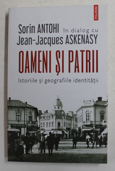 OAMENI SI PATRII - ISTORIILE SI GEOGRAFIILE IDENTITATII - SORIN ANTOHI IN DIALOG cu JEAN - JACQUES ASKENASY , 2021