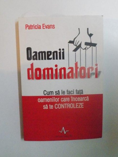 OAMENII DOMINATORI. CUM SA LE FACI FATA OAMENILOR CARE INCEARCA SA TE CONTROLEZE de PATRICIA EVANS  2002