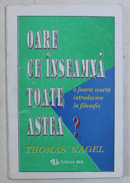 OARE CE INSEAMNA TOATE ASTEA , O FOARTE SCURTA INTRODUCERE IN FILOSOFIE de THOMAS NAGEL , 1994