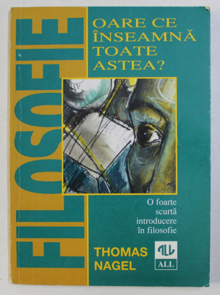 OARE CE INSEAMNA TOATE ASTEA ? O FOARTE SCURTA INTRODUCERE IN FILOSOFIE de THOMAS NAGEL , 1998