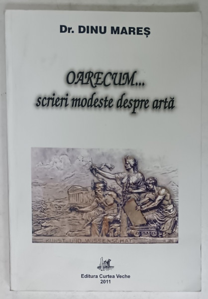 OARECUM ...SCRIERI MODESTE DESPRE ARTA de Dr. DINU MARES , 2011 , DEDICATIE *