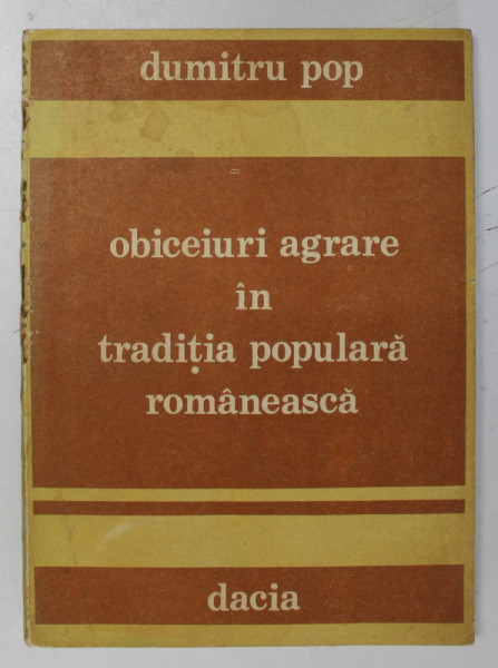 OBICEIURI AGRARE IN TRADITIA POPULARA ROMANEASCA de DUMITRU POP , 1989 * DEFECT COTOR