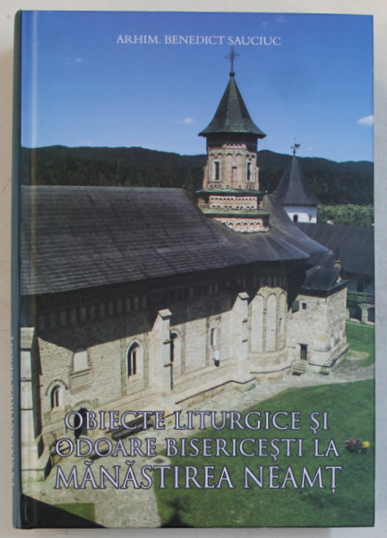 OBIECTE LITURGICE SI ODOARE BISERICESTI LA MANASTIREA NEAMT de ARHIMANDRIT BENEDICT SAUCIUC , 2017