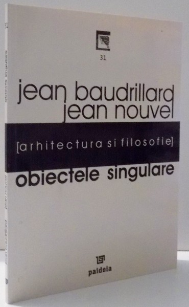 OBIECTELE SINGULARE , ARHITECTURA SI FILOSOFIE de JEAN BAUDRILLARD , JEAN NOUVEL , 2005