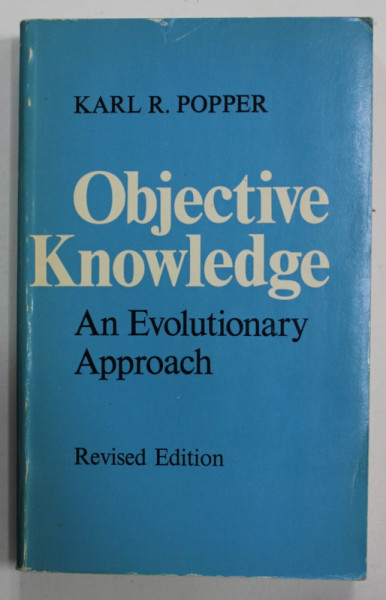 OBJECTIVE KNOWLEDGE , AN EVOLUTIONARY APPROACH by KARL R. POPPER , 1979, PREZINTA MICI SUBLINIERI *