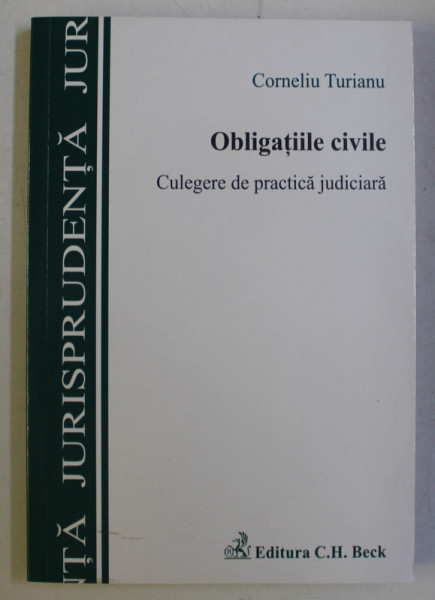 OBLIGATIILE CIVILE - CULEGERE DE PRACTICA JUDICIARA , EDITIA A II-A de CORNELIU TURIANU , 2008