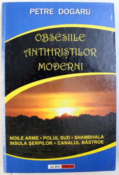 OBSESIILE ANTIHRISTILOR MODERNI - NOILE ARME, POLUL SUD, SHAMBALA, INSULA SERPILOR, CANALUL BASTROE de PETRE DOGARU, 2005