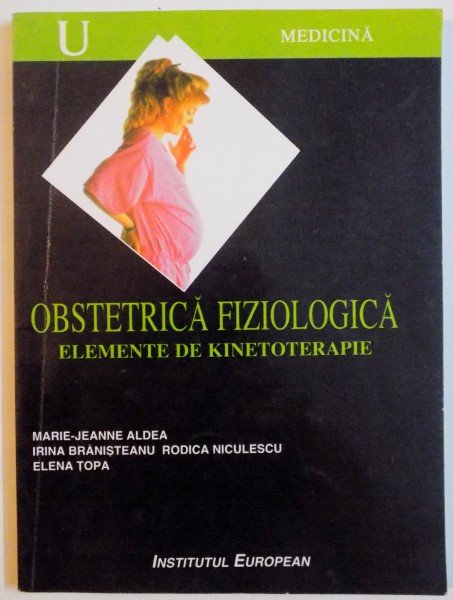 OBSTETRICA FIZIOLOGICA , ELEMENTE DE KINETOTERAPIE de MARIE - JEANNE ALDEA...ELENA TOPA , 1999